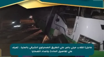 عاجل| انقلاب ميني باص على الطريق الصحراوي الشرقي بالمنيا.. تعرف على تفاصيل الحادث وأعداد الضحايا